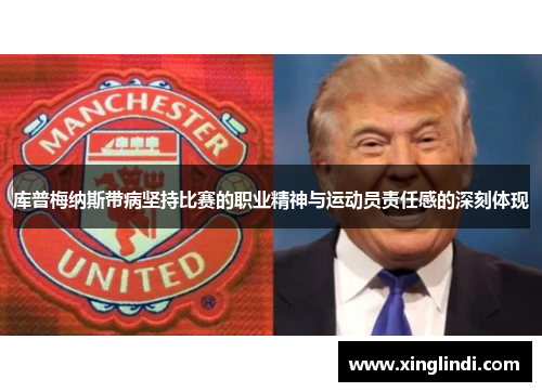 库普梅纳斯带病坚持比赛的职业精神与运动员责任感的深刻体现 库普梅纳斯带病坚持比赛的职业精神与运动员责任感的深刻体现